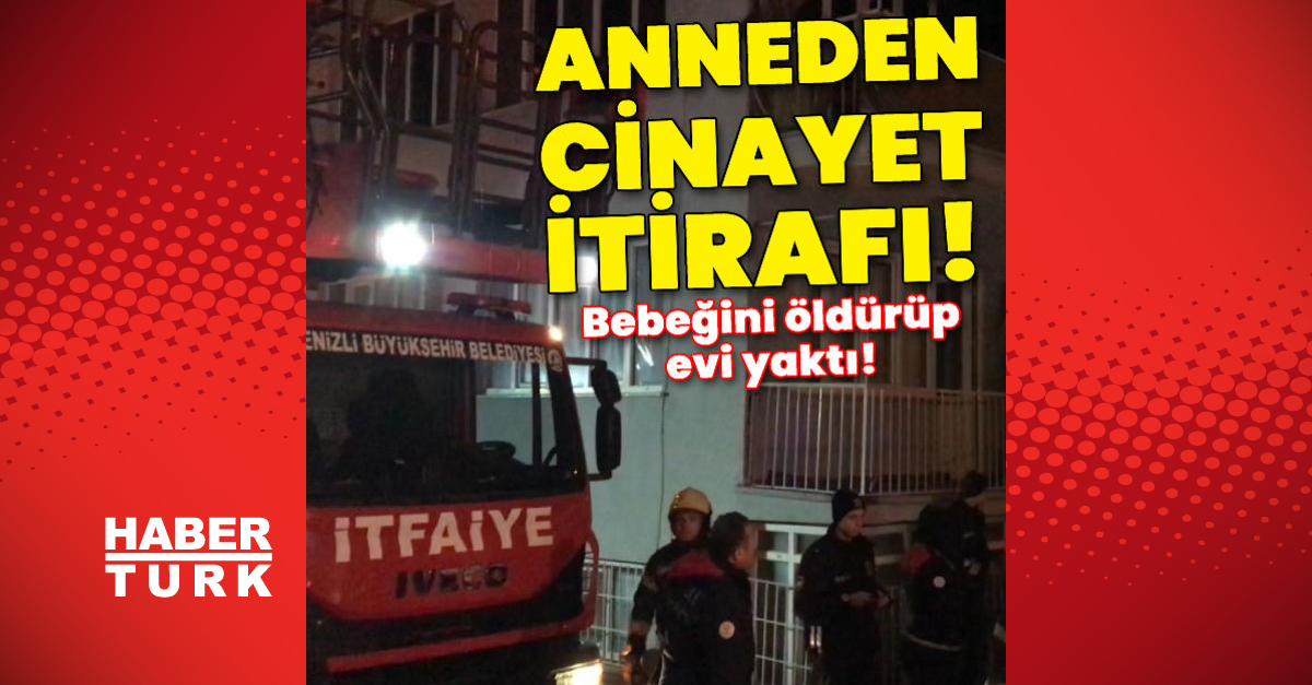 Anneden cinayet itirafı Bebeğini öldürüp evi yaktı - Gündem - Denizli - Dudullu Haber