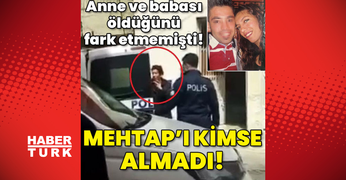 Anne ve babası öldüğünü fark etmemişti Mehtapı kimse almadı - Gündem - adana - Dudullu Haber