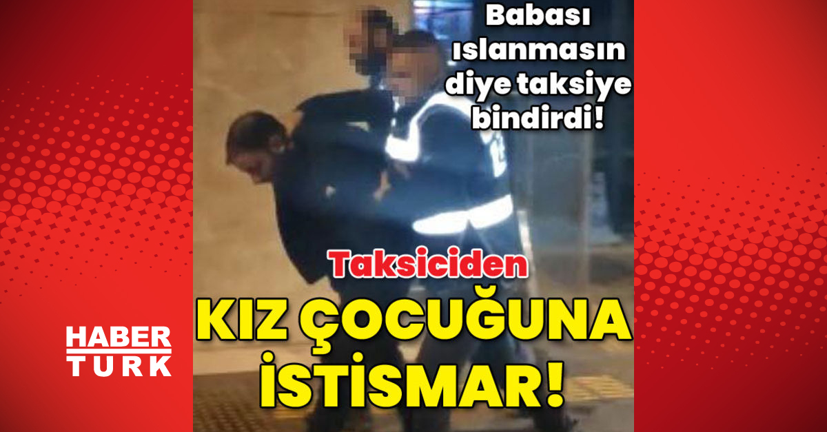 Babası ıslanmasın diye taksiye bindirdi Kız çocuğuna istismar - Gündem - İzmir - Dudullu Haber