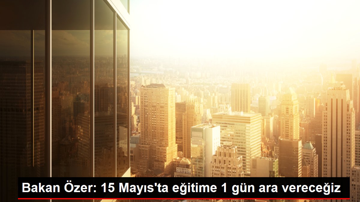 Bakan Özer 15 Mayısta eğitime 1 gün ara vereceğiz - Eğitim - Dudullu Haber