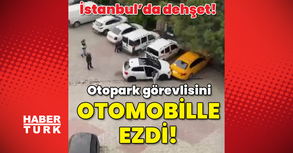 İstanbulda dehşet Otopark görevlisini otomobille ezdi - Gündem - istanbul - Dudullu Haber