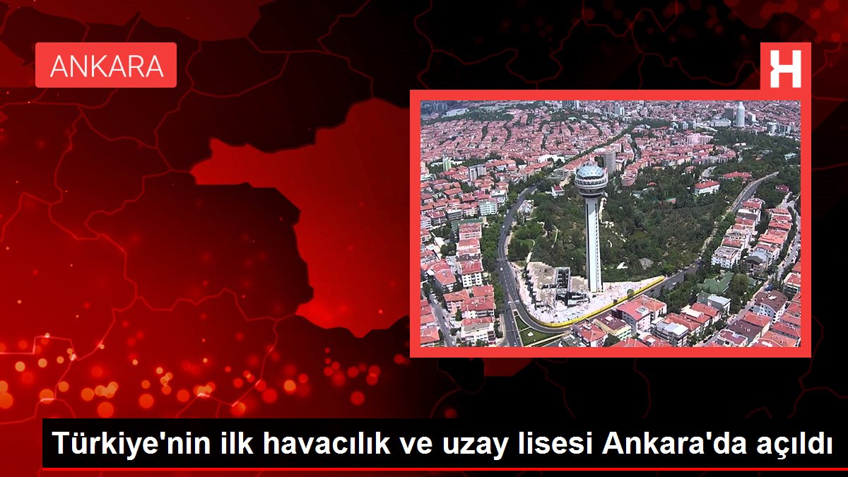 Türkiyenin ilk havacılık ve uzay lisesi Ankarada açıldı - Eğitim - Dudullu Haber