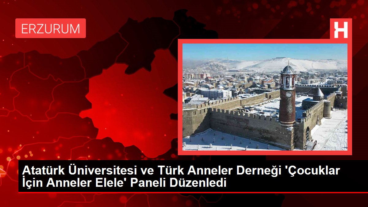 Atatürk Üniversitesi ve Türk Anneler Derneği Çocuklar İçin Anneler Elele Paneli Düzenledi - Eğitim - Dudullu Haber