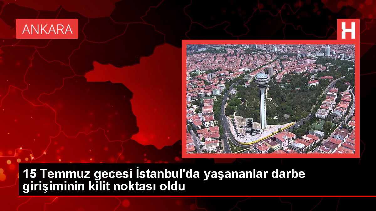 15 Temmuz gecesi İstanbulda yaşananlar darbe girişiminin kilit noktası oldu - Ümraniye Haberleri - Dudullu Haber