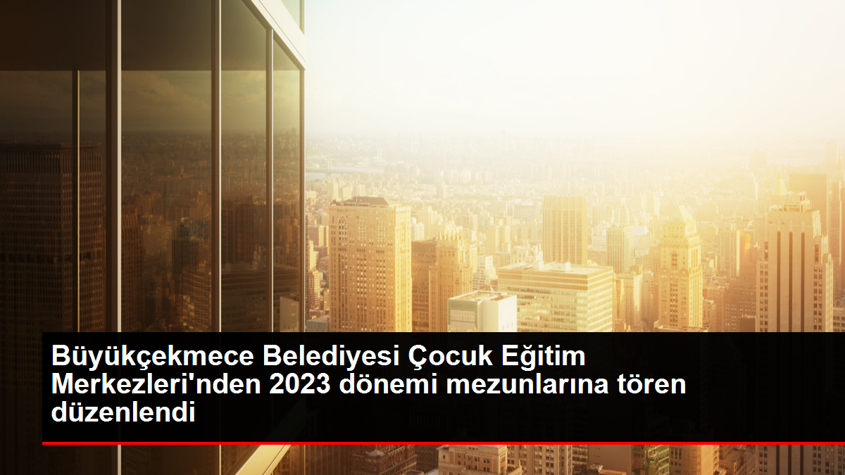 Büyükçekmece Belediyesi Çocuk Eğitim Merkezlerinden 2023 dönemi mezunlarına tören düzenlendi - Eğitim - Dudullu Haber