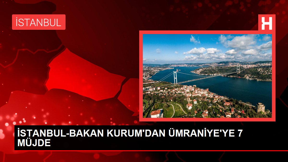 İSTANBUL-BAKAN KURUMDAN ÜMRANİYEYE 7 MÜJDE - Dudullu Haberleri - Dudullu Haber