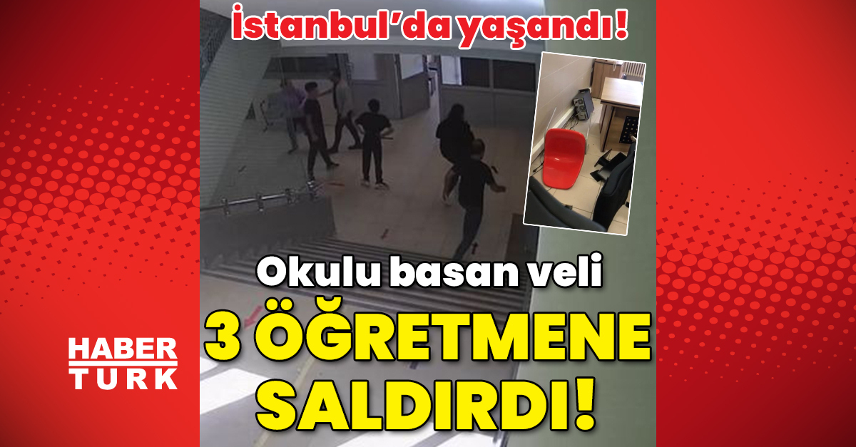 son dakika haberi istanbul039da okulu basan veli 3 ogretmene saldirdi gundem haberleri