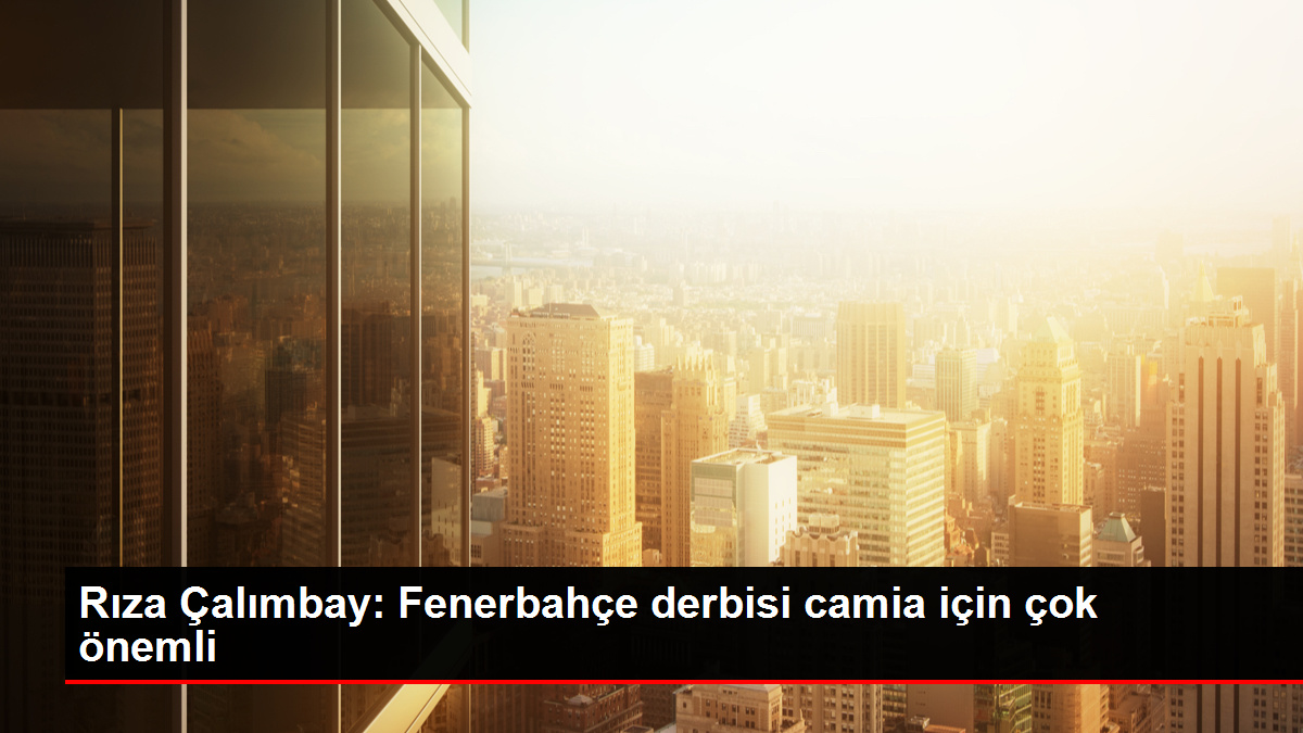 Rıza Çalımbay Fenerbahçe derbisi camia için çok önemli - Ümraniye Haberleri - Dudullu Haber