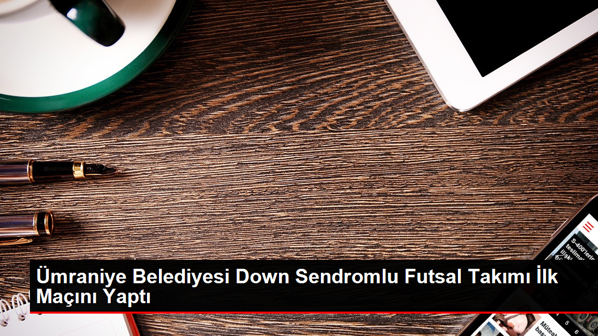 Ümraniye Belediyesi Down Sendromlu Futsal Takımı İlk Maçını Yaptı - Ümraniye Haberleri - Dudullu Haber