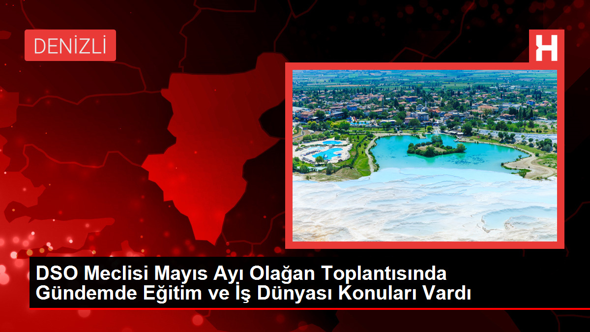 DSO Meclisi Mayis Ayi Olagan Toplantisinda Gundemde Egitim ve Is