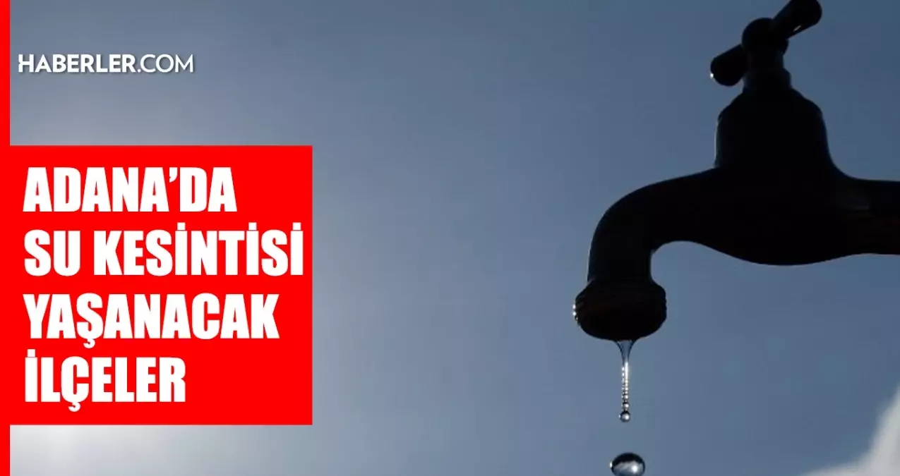 Adana ASKİ su kesintisi! 14-15 Eylül Seyhan, Yüreğir, Çukurova su kesintisi listesi! Sular ne zaman gelecek?