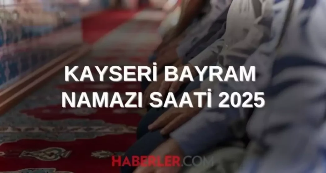 KAYSERİ BAYRAM NAMAZI SAATİ 2025 | Kayseri Kurban Bayramı namazı ne zaman, saat kaçta kılınacak? 2025 DİYANET NAMAZ SAATLERİ 2 KAYSERI BAYRAM NAMAZI SAATI 2025 Kayseri Kurban Bayrami namazi