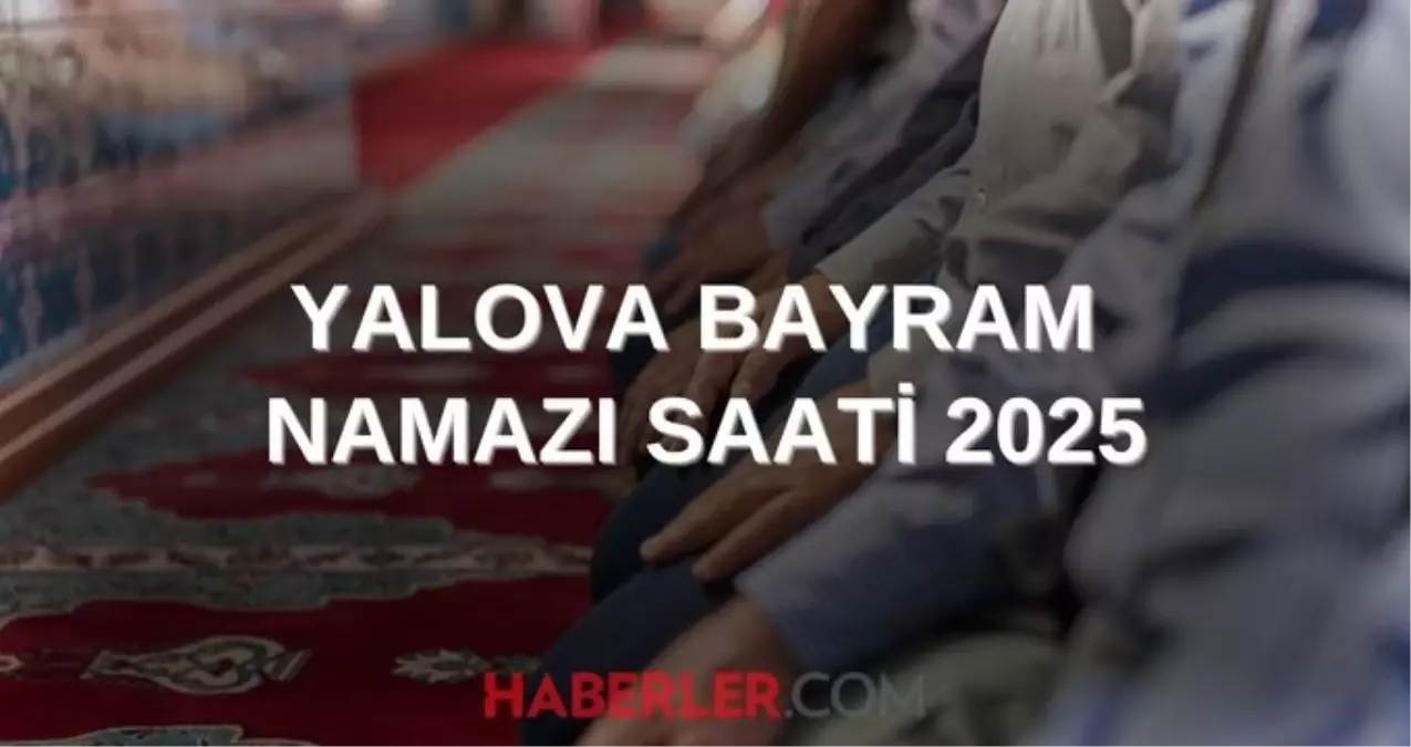 YALOVA BAYRAM NAMAZI SAATI 2025 Yalovada Kurban Bayrami namazi