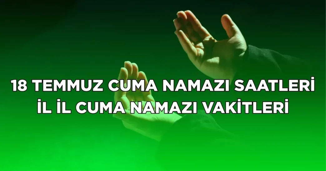 18 temmuz 2025 cuma namazi saat kacta il il 18859257 3482 amp